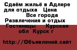 Сдаём жильё в Адлере для отдыха › Цена ­ 550-600 - Все города Развлечения и отдых » Гостиницы   . Курская обл.,Курск г.